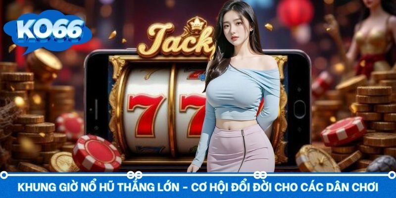Khung Giờ Nổ Hũ Thắng Lớn - Cơ Hội Đổi Đời Cho Các Dân Chơi